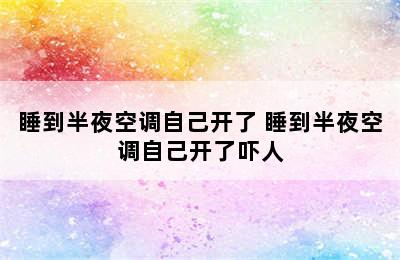 睡到半夜空调自己开了 睡到半夜空调自己开了吓人